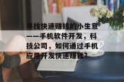 寻找快速赚钱的小生意——手机软件开发,科技公司,如何通过手机应用开发快速赚钱? 寻找快速赚钱的小生意——手机软件开发,科技公司,如何通过手机应用开发快速赚钱?