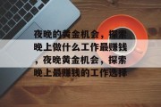 夜晚的黄金机会,探索晚上做什么工作最赚钱,夜晚黄金机会,探索晚上最赚钱的工作选择 夜晚的黄金机会,探索晚上做什么工作最赚钱,夜晚黄金机会,探索晚上最赚钱的工作选择