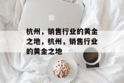 杭州,销售行业的黄金之地,杭州,销售行业的黄金之地 杭州,销售行业的黄金之地,杭州,销售行业的黄金之地