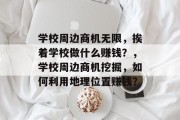 学校周边商机无限,挨着学校做什么赚钱?,学校周边商机挖掘,如何利用地理位置赚钱?