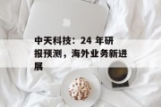 中天科技:24 年研报预测,海外业务新进展 中天科技:24 年研报预测,海外业务新进展