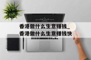香港做什么生意赚钱_香港做什么生意赚钱快 香港做什么生意赚钱_香港做什么生意赚钱快