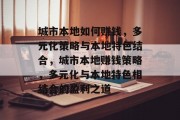 城市本地如何赚钱，多元化策略与本地特色结合，城市本地赚钱策略，多元化与本地特色相结合的盈利之道