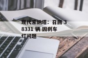现代索纳塔:召回 38331 辆 因刹车灯问题 现代索纳塔:召回 38331 辆 因刹车灯问题