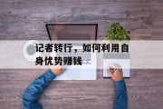 记者转行,如何利用自身优势赚钱