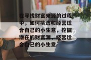 在寻找财富来源的过程中,如何挑选和经营适合自己的小生意,挖掘潜在的财富源,经营适合自己的小生意
