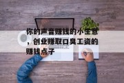 你的声音赚钱的小生意，创业赚取口臭工资的赚钱点子