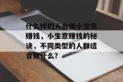 什么样的人会做小生意赚钱,小生意赚钱的秘诀,不同类型的人群适合做什么? 什么样的人会做小生意赚钱,小生意赚钱的秘诀,不同类型的人群适合做什么?