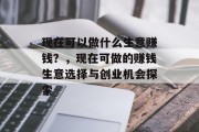 现在可以做什么生意赚钱?,现在可做的赚钱生意选择与创业机会探索 现在可以做什么生意赚钱?,现在可做的赚钱生意选择与创业机会探索