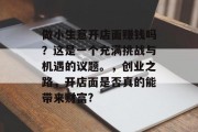 做小生意开店面赚钱吗？这是一个充满挑战与机遇的议题。，创业之路，开店面是否真的能带来财富?