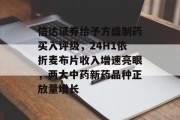 信达证券给予方盛制药买入评级,24H1依折麦布片收入增速亮眼,两大中药新药品种正放量增长 信达证券给予方盛制药买入评级,24H1依折麦布片收入增速亮眼,两大中药新药品种正放量增长