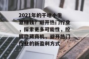 2021年的干啥小生意赚钱?避开热门行业,探索更多可能性,挖掘隐藏商机,避开热门行业的新盈利方式