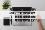 利用做什么模板赚钱的秘诀，开启你的财富之门，利用模板赚钱的秘诀，开启你的财富之门