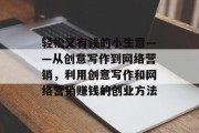 轻松又有钱的小生意——从创意写作到网络营销,利用创意写作和网络营销赚钱的创业方法 轻松又有钱的小生意——从创意写作到网络营销,利用创意写作和网络营销赚钱的创业方法