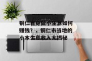 铜仁自身做小生意如何赚钱?,铜仁市当地的小本生意收入大揭秘 铜仁自身做小生意如何赚钱?,铜仁市当地的小本生意收入大揭秘