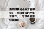 南阳赚钱的小生意有哪些?,南阳挣钱的小生意推荐,让您轻松实现财富增长 南阳赚钱的小生意有哪些?,南阳挣钱的小生意推荐,让您轻松实现财富增长