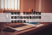 娃哈哈:宗馥莉决定继续履行娃哈哈集团的相关管理职责 娃哈哈:宗馥莉决定继续履行娃哈哈集团的相关管理职责
