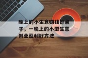 晚上的小生意赚钱好点子,一晚上的小型生意创业盈利好方法 晚上的小生意赚钱好点子,一晚上的小型生意创业盈利好方法