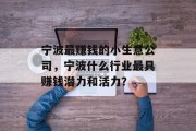 宁波最赚钱的小生意公司,宁波什么行业最具赚钱潜力和活力? 宁波最赚钱的小生意公司,宁波什么行业最具赚钱潜力和活力?