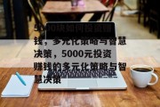 5000块如何投资赚钱,多元化策略与智慧决策,5000元投资赚钱的多元化策略与智慧决策 5000块如何投资赚钱,多元化策略与智慧决策,5000元投资赚钱的多元化策略与智慧决策
