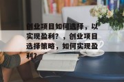 创业项目如何选择，以实现盈利？，创业项目选择策略，如何实现盈利？