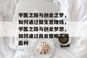 学医之路与创业之梦,如何通过做生意赚钱,学医之路与创业梦想,如何通过商业策略实现盈利