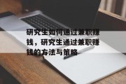 研究生如何通过兼职赚钱,研究生通过兼职赚钱的方法与策略 研究生如何通过兼职赚钱,研究生通过兼职赚钱的方法与策略