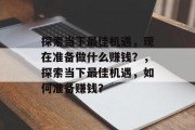 探索当下最佳机遇，现在准备做什么赚钱？，探索当下最佳机遇，如何准备赚钱？