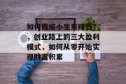 如何做成小生意赚钱?,创业路上的三大盈利模式,如何从零开始实现财富积累