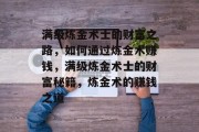 满级炼金术士的财富之路,如何通过炼金术赚钱,满级炼金术士的财富秘籍,炼金术的赚钱之道