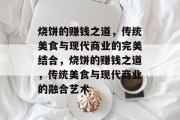 烧饼的赚钱之道,传统美食与现代商业的完美结合,烧饼的赚钱之道,传统美食与现代商业的融合艺术