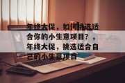 年终大促,如何挑选适合你的小生意项目?,年终大促,挑选适合自己的小生意项目 年终大促,如何挑选适合你的小生意项目?,年终大促,挑选适合自己的小生意项目