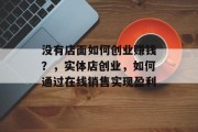 没有店面如何创业赚钱？，实体店创业，如何通过在线销售实现盈利