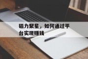 磁力聚星,如何通过平台实现赚钱