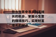在小生意中寻求财富增长的机会，掌握小生意的赚钱技巧，实现财富增长的秘诀