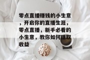 零点直播赚钱的小生意，开启你的直播生涯，零点直播，新手必看的小生意，教你如何赚取收益