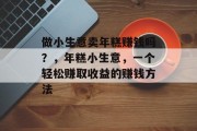 做小生意卖年糕赚钱吗?,年糕小生意,一个轻松赚取收益的赚钱方法
