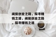 闽侯创业之路,探寻赚钱之道,闽侯创业之路,探寻赚钱之道