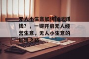无人小生意如何加盟赚钱?,一键开启无人经营生意,无人小生意的加盟之路