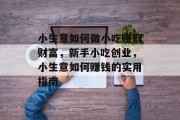 小生意如何做小吃赚取财富，新手小吃创业，小生意如何赚钱的实用指南