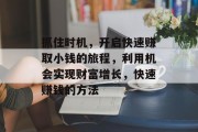 抓住时机,开启快速赚取小钱的旅程,利用机会实现财富增长,快速赚钱的方法