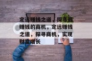 定远赚钱之道,探寻最赚钱的商机,定远赚钱之道,探寻商机,实现财富增长