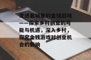 走进县城里的金钱游戏——探索乡村创业的可能与机遇,深入乡村,探究金钱游戏对创业机会的影响 走进县城里的金钱游戏——探索乡村创业的可能与机遇,深入乡村,探究金钱游戏对创业机会的影响