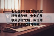 七七如何利用互联网实现赚钱梦想，七七的互联网创业之路，实现赚钱梦想的实践与探索