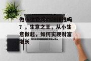 做小生意真的能赚钱吗？，生意之王，从小生意做起，如何实现财富增长