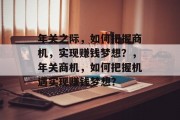 年关之际,如何把握商机,实现赚钱梦想?,年关商机,如何把握机遇实现赚钱梦想? 年关之际,如何把握商机,实现赚钱梦想?,年关商机,如何把握机遇实现赚钱梦想?