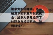 加拿大如何赚钱,多元经济下的职业与投资机会,加拿大多元经济下的职业与投资机会,如何赚钱? 加拿大如何赚钱,多元经济下的职业与投资机会,加拿大多元经济下的职业与投资机会,如何赚钱?