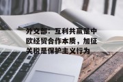 外交部:互利共赢是中欧经贸合作本质,加征关税是保护主义行为