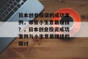 日本创业投资的成功案例,哪些小生意最赚钱?,日本创业投资成功案例与小生意最赚钱的探讨 日本创业投资的成功案例,哪些小生意最赚钱?,日本创业投资成功案例与小生意最赚钱的探讨