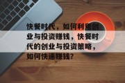 快餐时代,如何利用创业与投资赚钱,快餐时代的创业与投资策略,如何快速赚钱?